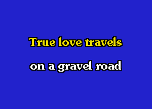 True love travels

on a gravel road