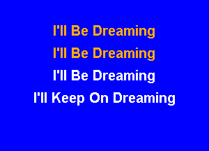 I'll Be Dreaming
I'll Be Dreaming
I'll Be Dreaming

I'll Keep On Dreaming