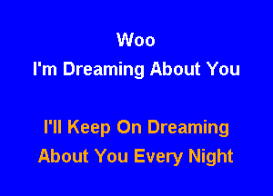 Woo
I'm Dreaming About You

I'll Keep On Dreaming
About You Every Night