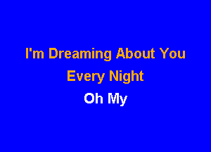 I'm Dreaming About You

Every Night
Oh My