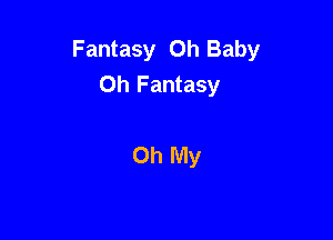 Fantasy Oh Baby
Oh Fantasy

Oh My