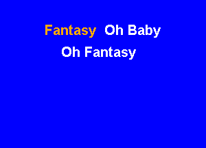 Fantasy Oh Baby
Oh Fantasy