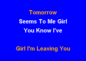 Tomorrow
Seems To Me Girl
You Know I've

Girl I'm Leaving You