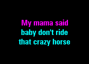 My mama said

baby don't ride
that crazy horse