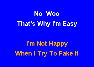 No Woo
That's Why I'm Easy

I'm Not Happy
When I Try To Fake It