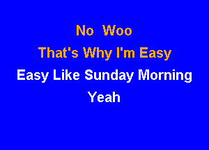 No Woo
That's Why I'm Easy

Easy Like Sunday Morning
Yeah