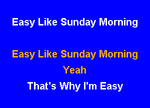 Easy Like Sunday Morning

Easy Like Sunday Morning
Yeah
That's Why I'm Easy