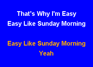 That's Why I'm Easy
Easy Like Sunday Morning

Easy Like Sunday Morning
Yeah
