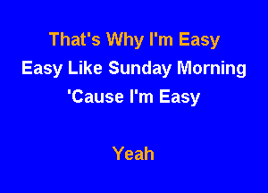 That's Why I'm Easy
Easy Like Sunday Morning

'Cause I'm Easy

Yeah