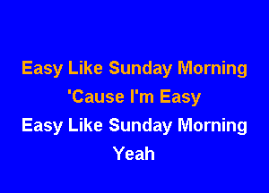 Easy Like Sunday Morning

'Cause I'm Easy
Easy Like Sunday Morning
Yeah