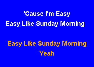 'Cause I'm Easy
Easy Like Sunday Morning

Easy Like Sunday Morning
Yeah