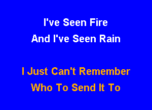 I've Seen Fire
And I've Seen Rain

I Just Can't Remember
Who To Send It To