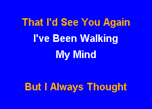 That I'd See You Again
I've Been Walking
My Mind

But I Always Thought