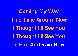 Coming My Way
This Time Around Now
I Thought I'll See You

I Thought I'll See You
In Fire And Rain Now
