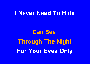 I Never Need To Hide

Can See
Through The Night
For Your Eyes Only