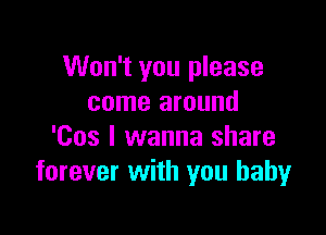 Won't you please
come around

'Cos I wanna share
forever with you babyr