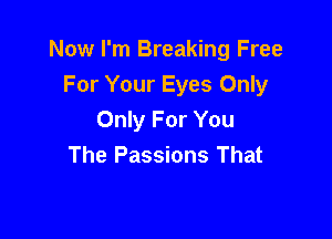 Now I'm Breaking Free
For Your Eyes Only

Only For You
The Passions That