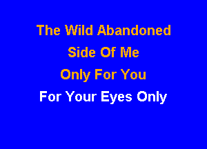 The Wild Abandoned
Side Of Me

Only For You
For Your Eyes Only
