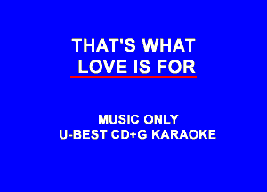 THAT'S WHAT
LOVE IS FOR

MUSIC ONLY
U-BEST CDi'G KARAOKE