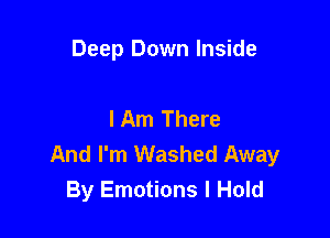 Deep Down Inside

I Am There

And I'm Washed Away
By Emotions I Hold