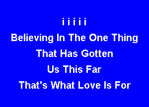 Believing In The One Thing
That Has Gotten

Us This Far
That's What Love Is For