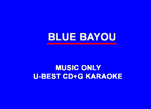 BLUE BAYOU

MUSIC ONLY
U-BEST CDtG KARAOKE