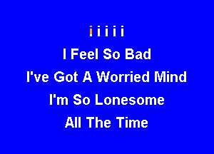 I Feel So Bad
I've Got A Worried Mind

I'm So Lonesome
All The Time