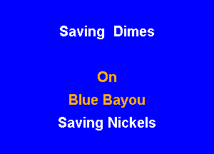 Saving Dimes

On

Blue Bayou
Saving Nickels