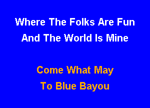 Where The Folks Are Fun
And The World Is Mine

Come What May
To Blue Bayou