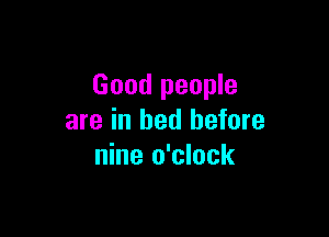Good people

are in bed before
nine o'clock