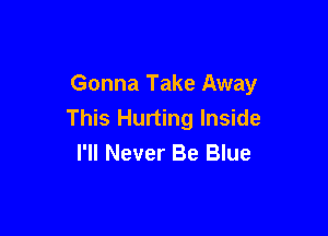 Gonna Take Away

This Hurting Inside
I'll Never Be Blue