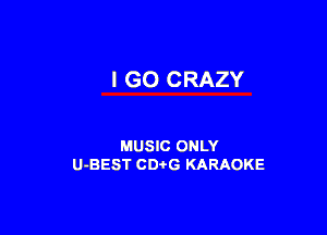 I GO CRAZY

MUSIC ONLY
U-BEST CDi'G KARAOKE