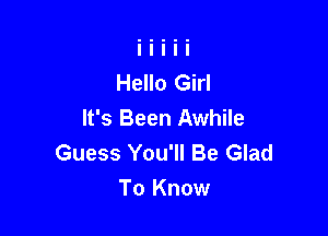 Hello Girl
It's Been Awhile

Guess You'll Be Glad
To Know