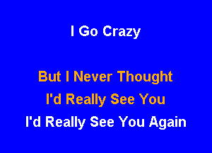 I Go Crazy

But I Never Thought

I'd Really See You
I'd Really See You Again