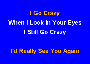 I Go Crazy
When I Look In Your Eyes
I Still Go Crazy

I'd Really See You Again