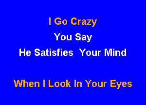 I Go Crazy
You Say
He Satisfies Your Mind

When I Look In Your Eyes