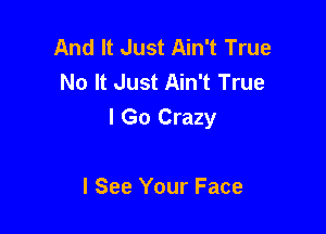 And It Just Ain't True
No It Just Ain't True

I Go Crazy

I See Your Face