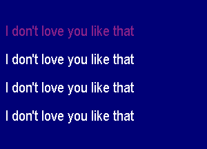 I don't love you like that

I don't love you like that

I don't love you like that