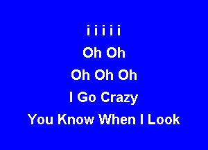 Oh Oh Oh

I Go Crazy
You Know When I Look