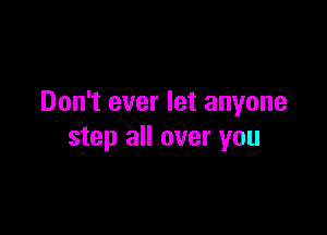 Don't ever let anyone

step all over you