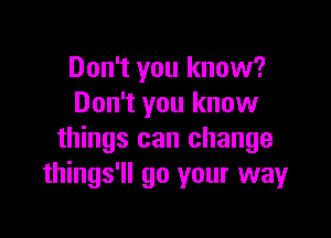 Don't you know?
Don't you know

things can change
things'll go your way