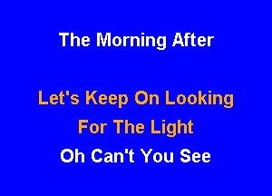The Morning After

Let's Keep On Looking
For The Light
Oh Can't You See