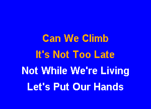 Can We Climb
It's Not Too Late

Not While We're Living
Let's Put Our Hands