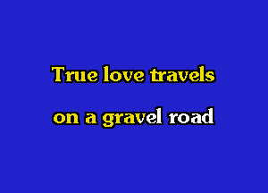True love travels

on a gravel road