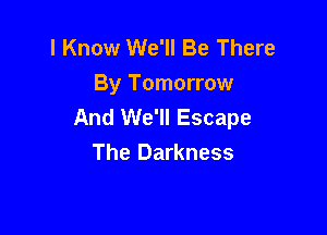 I Know We'll Be There
By Tomorrow
And We'll Escape

The Darkness
