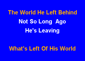 The World He Left Behind
Not So Long Ago

He's Leaving

What's Left Of His World