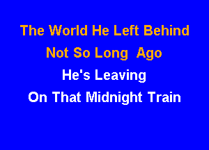 The World He Left Behind
Not So Long Ago

He's Leaving
On That Midnight Train