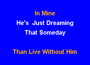 In Mine
He's Just Dreaming

That Someday

Than Live Without Him