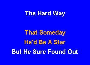 The Hard Way

That Someday
He'd Be A Star
But He Sure Found Out