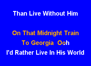 Than Live Without Him

On That Midnight Train

To Georgia Ooh
I'd Rather Live In His World